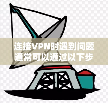 连接VPN时遇到问题通常可以通过以下步骤进行排查和解决