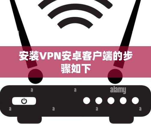 安装VPN安卓客户端的步骤如下