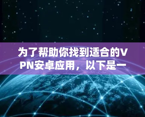 为了帮助你找到适合的VPN安卓应用，以下是一些系统化的推荐和评估