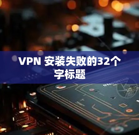 VPN 安装失败的32个字标题