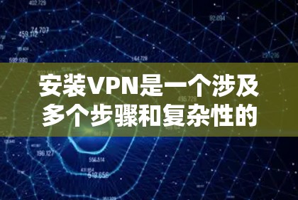 安装VPN是一个涉及多个步骤和复杂性的问题，但可以通过逐步学习和实践来理解和掌握。以下是一个详细且结构化的VPN安装教程，涵盖选择软件、安装步骤、安全设置以及注意事项