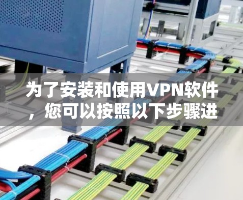 为了安装和使用VPN软件，您可以按照以下步骤进行