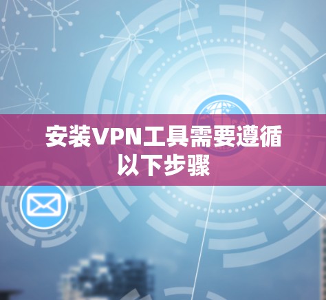 安装VPN工具需要遵循以下步骤