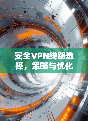 安全VPN线路选择，策略与优化