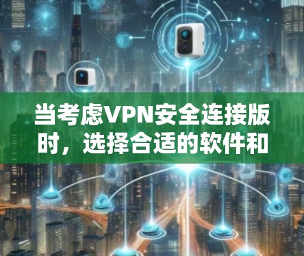 当考虑VPN安全连接版时，选择合适的软件和设置至关重要。以下是一些推荐，涵盖不同平台和安全需求