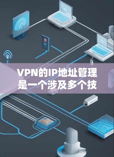 VPN的IP地址管理是一个涉及多个技术领域的重要步骤，涉及防火墙、动态IP地址的配置以及安全和隐私保护。以下是针对您的问题的详细解答
