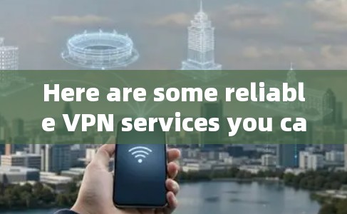 Here are some reliable VPN services you can use: