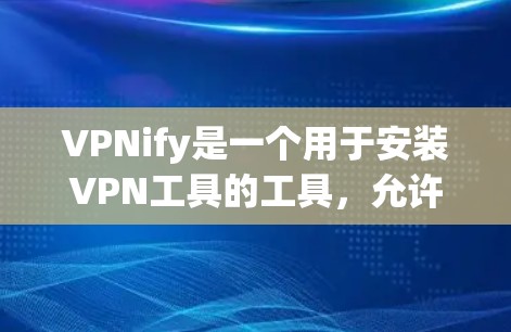 VPNify是一个用于安装VPN工具的工具，允许用户将VPN安装到苹果设备上，例如iPhone、iPad或iPadPro。以下是使用VPNify安装并使用iOSVPN的步骤