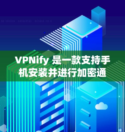 VPNify 是一款支持手机安装并进行加密通信的工具，通常用于在手机上进行VPN连接。以下是关于如何在安卓客户端上使用VPNify的详细步骤和注意事项