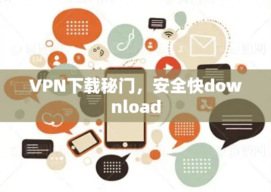 VPN下载秘门，安全快download