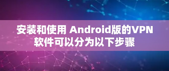 安装和使用 Android版的VPN软件可以分为以下步骤