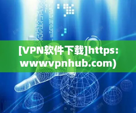 [VPN软件下载]https:wwwvpnhub.com)