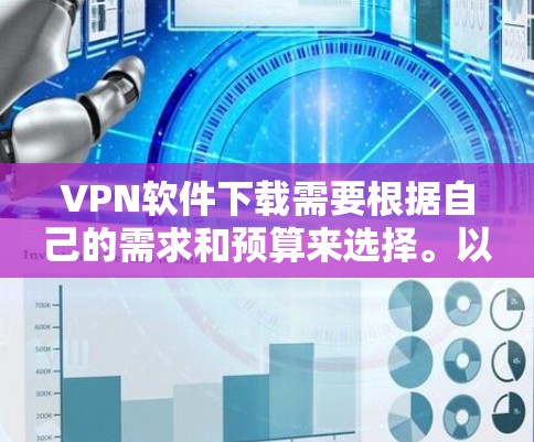 VPN软件下载需要根据自己的需求和预算来选择。以下是一些推荐的VPN软件链接，供您参考