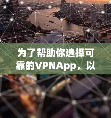 为了帮助你选择可靠的VPNApp，以下是一些推荐的选项，根据安全性和用户评价进行评估