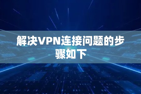 解决VPN连接问题的步骤如下