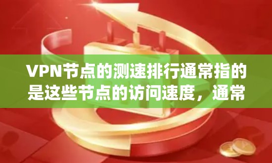 VPN节点的测速排行通常指的是这些节点的访问速度，通常以Mega-byte per second（百万兆比特每秒）或 similar 的速度表示。以下是一些常见的VPN节点及其测速情况
