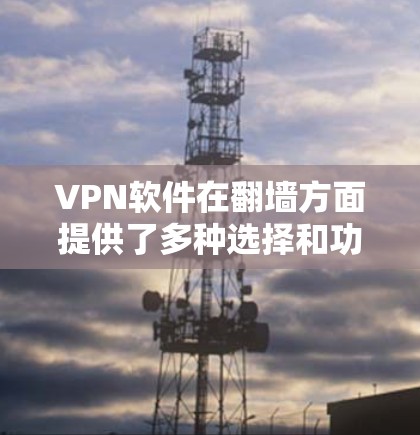 VPN软件在翻墙方面提供了多种选择和功能，满足不同用户的需求。以下是对VPN软件翻墙的详细评测