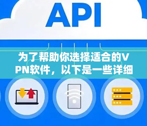 为了帮助你选择适合的VPN软件，以下是一些详细的步骤和考虑因素