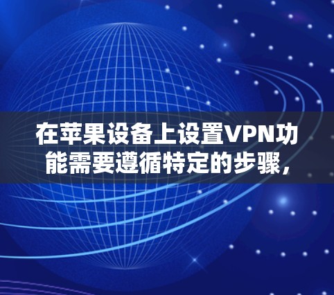 在苹果设备上设置VPN功能需要遵循特定的步骤，具体操作可能因设备和应用的版本而异。以下是一些常见的设置步骤和注意事项