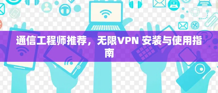 通信工程师推荐，无限VPN 安装与使用指南