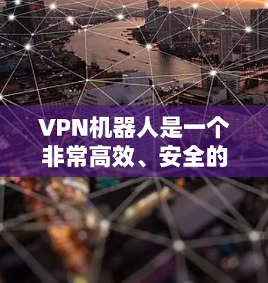 VPN机器人是一个非常高效、安全的网络连接工具，能够帮助用户快速切换到不同的网络环境。以下是关于如何使用VPN机器人进行连接测试的一些实用建议
