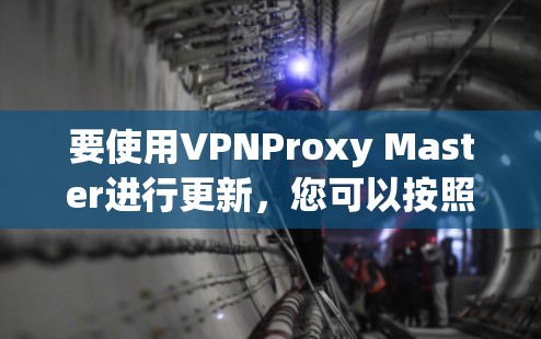 要使用VPNProxy Master进行更新，您可以按照以下步骤操作