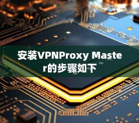 安装VPNProxy Master的步骤如下