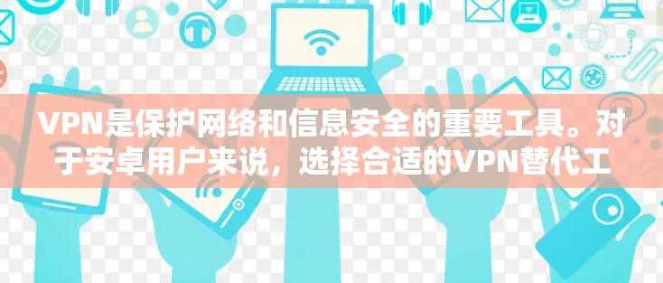 VPN是保护网络和信息安全的重要工具。对于安卓用户来说，选择合适的VPN替代工具至关重要。以下是一些安卓VPN的推荐，涵盖不同协议和功能特点
