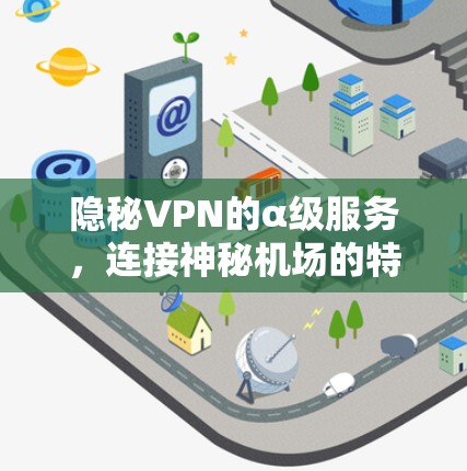 隐秘VPN的α级服务，连接神秘机场的特殊服务
