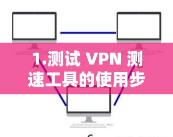 1.测试 VPN 测速工具的使用步骤