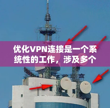优化VPN连接是一个系统性的工作，涉及多个步骤和注意事项。以下是一个有条理的优化步骤指南