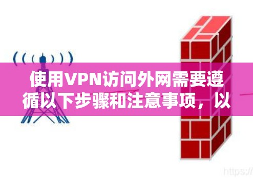 使用VPN访问外网需要遵循以下步骤和注意事项，以确保安全和高效