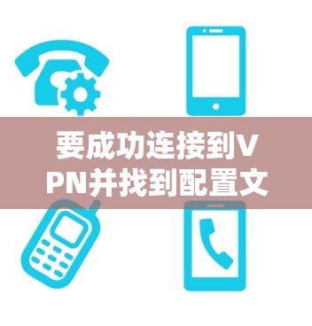 要成功连接到VPN并找到配置文件，您可以按照以下步骤进行操作