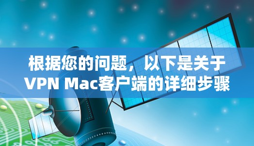 根据您的问题，以下是关于VPN Mac客户端的详细步骤和信息