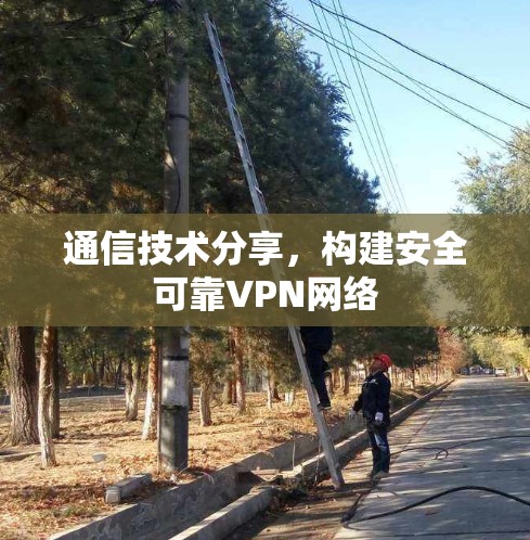 通信技术分享，构建安全可靠VPN网络