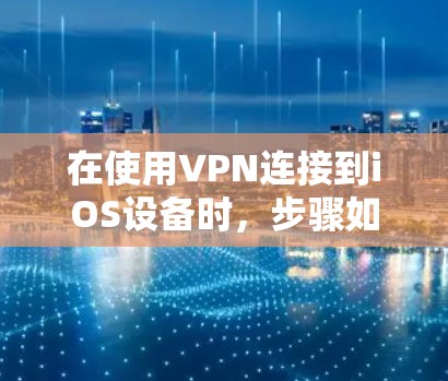 在使用VPN连接到iOS设备时，步骤如下