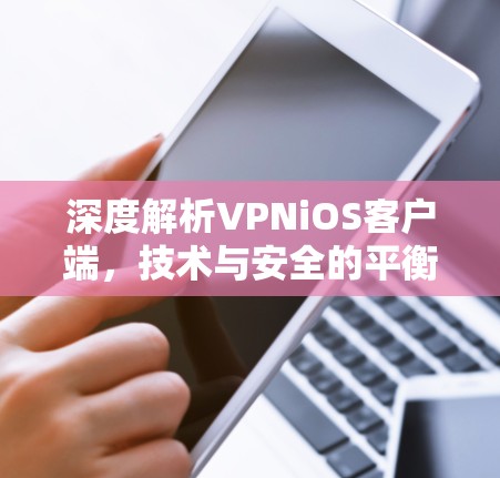 深度解析VPNiOS客户端，技术与安全的平衡