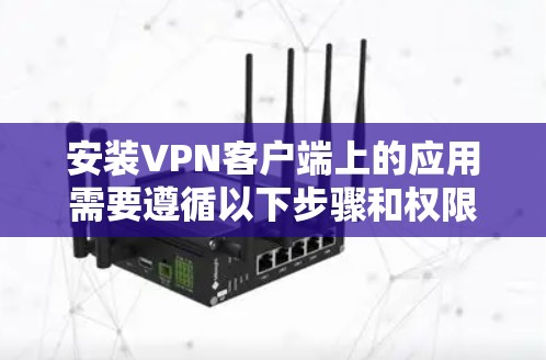 安装VPN客户端上的应用需要遵循以下步骤和权限管理
