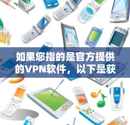 如果您指的是官方提供的VPN软件，以下是获取官方iOS版VPN的具体步骤