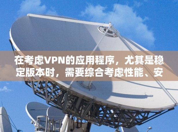 在考虑VPN的应用程序，尤其是稳定版本时，需要综合考虑性能、安全性和预算等因素。以下是详细的分析和建议