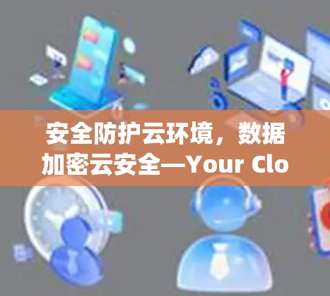 安全防护云环境，数据加密云安全—Your Cloud Solution for VPN App.