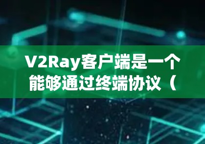 V2Ray客户端是一个能够通过终端协议（Terminal）连接到V2Ray API的客户端工具。它支持通过终端协议发送和接收数据，如文件、命令、日志等。以下是关于V2Ray客户端的详细设置和使用指南