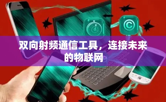 双向射频通信工具，连接未来的物联网