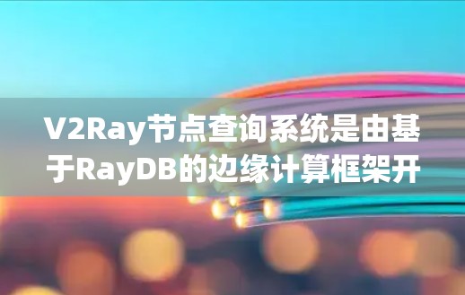 V2Ray节点查询系统是由基于RayDB的边缘计算框架开发的工具，主要用于场景推理，尤其适用于自动驾驶和智能交通等领域。以下是对该系统的全面介绍