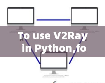 To use V2Ray in Python,follow these organized steps: