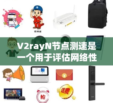 V2rayN节点测速是一个用于评估网络性能的工具，帮助构建网络时监测和优化网络传输速度。以下是关于V2rayN节点测速的详细步骤说明