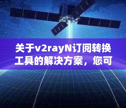关于v2rayN订阅转换工具的解决方案，您可以按照以下步骤操作