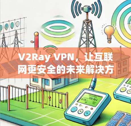 V2Ray VPN，让互联网更安全的未来解决方案