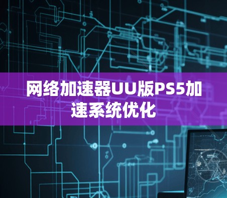 网络加速器UU版PS5加速系统优化