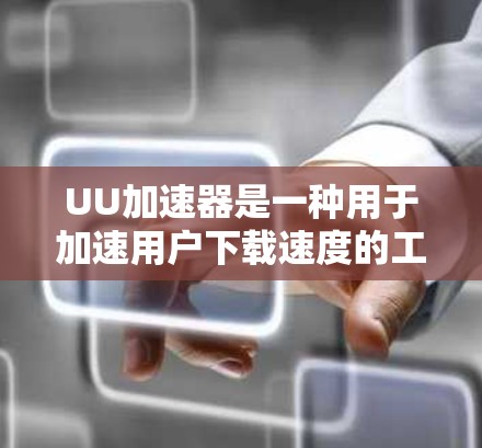 UU加速器是一种用于加速用户下载速度的工具，通过优化文件上传路径和减少延迟来提高下载效率。延迟测试工具用于检测下载过程中可能出现的延迟问题，通常是由于网络延迟或其他因素导致的